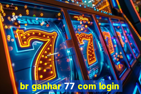 br ganhar 77 com login